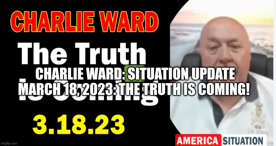 Charlie Ward: Situation Update March 18, 2023: The Truth Is Coming!  (Video) 