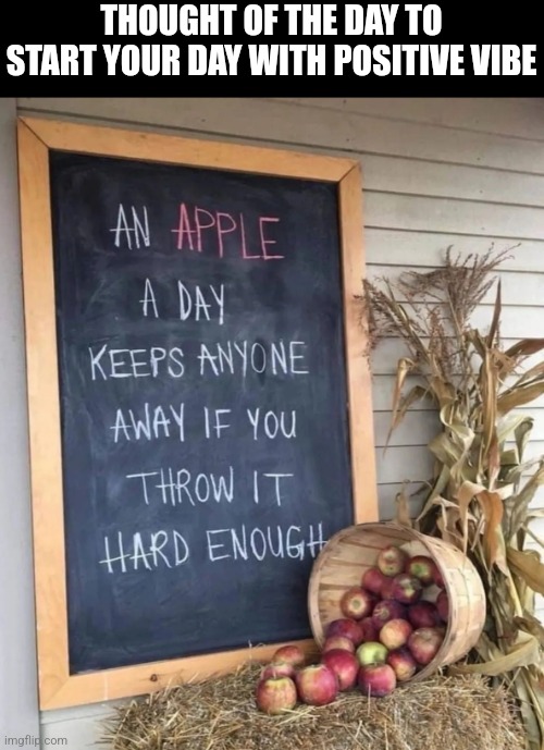An apple a day | THOUGHT OF THE DAY TO START YOUR DAY WITH POSITIVE VIBE | image tagged in an apple a day | made w/ Imgflip meme maker