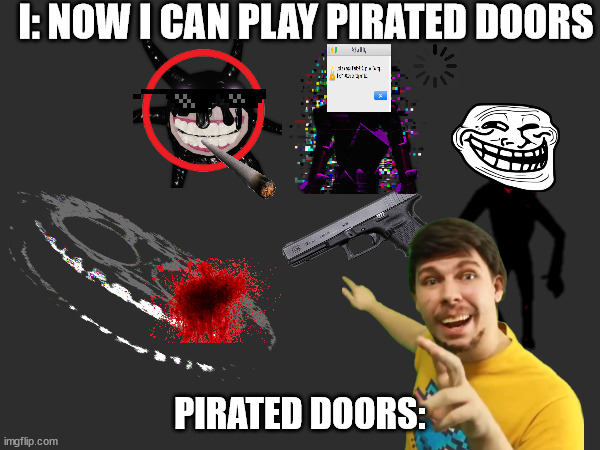 hahaha | I: NOW I CAN PLAY PIRATED DOORS; PIRATED DOORS: | image tagged in doors | made w/ Imgflip meme maker