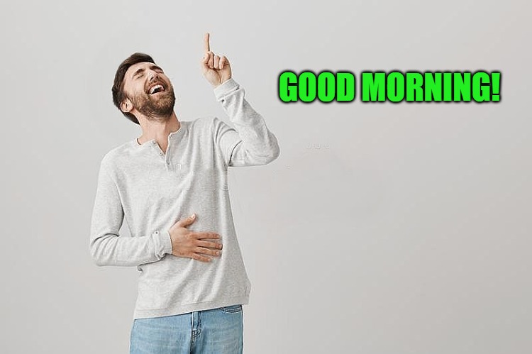 GOOD MORNING! | image tagged in pointing up | made w/ Imgflip meme maker