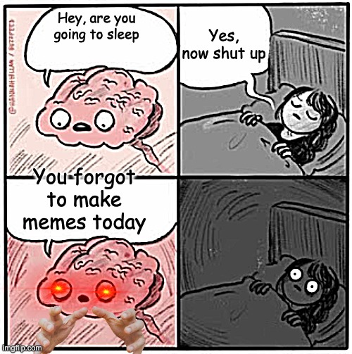 POV: You forgot to make memes | Yes, now shut up; Hey, are you going to sleep; You forgot to make memes today | image tagged in brain before sleep | made w/ Imgflip meme maker