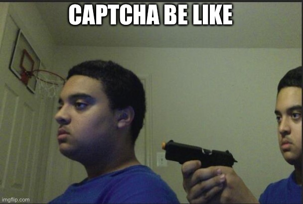 Trust Nobody, Not Even Yourself | CAPTCHA BE LIKE | image tagged in trust nobody not even yourself | made w/ Imgflip meme maker