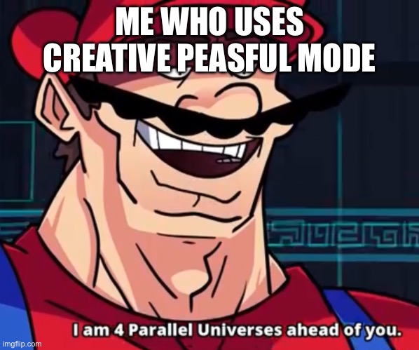 I Am 4 Parallel Universes Ahead Of You | ME WHO USES CREATIVE PEASFUL MODE | image tagged in i am 4 parallel universes ahead of you | made w/ Imgflip meme maker