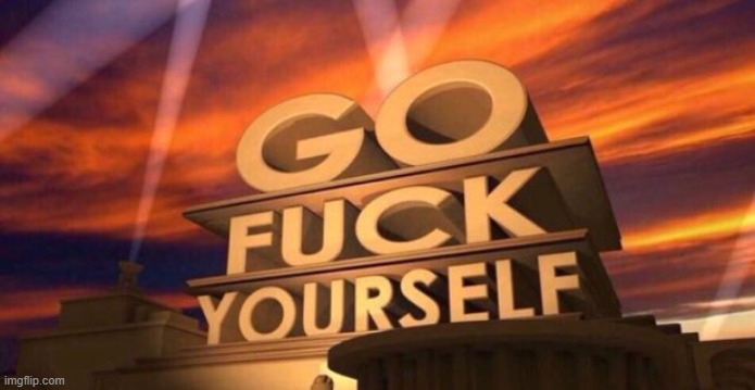 Go fuck yourself | image tagged in go fuck yourself | made w/ Imgflip meme maker