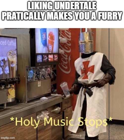 Hmmmmm |  LIKING UNDERTALE PRATICALLY MAKES YOU A FURRY | image tagged in holy music stops,undertale | made w/ Imgflip meme maker