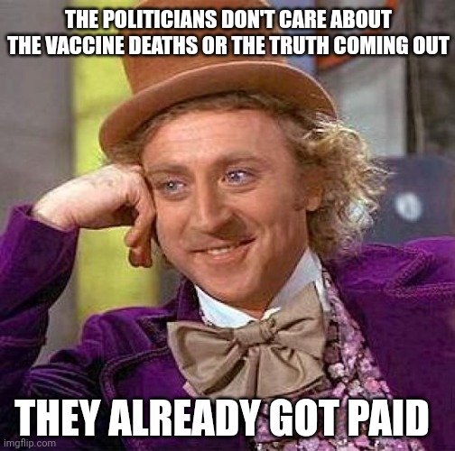 Ka ching | THE POLITICIANS DON'T CARE ABOUT THE VACCINE DEATHS OR THE TRUTH COMING OUT; THEY ALREADY GOT PAID | image tagged in creepy condescending wonka,money,pfizer,politicians,paid,covid vaccine | made w/ Imgflip meme maker