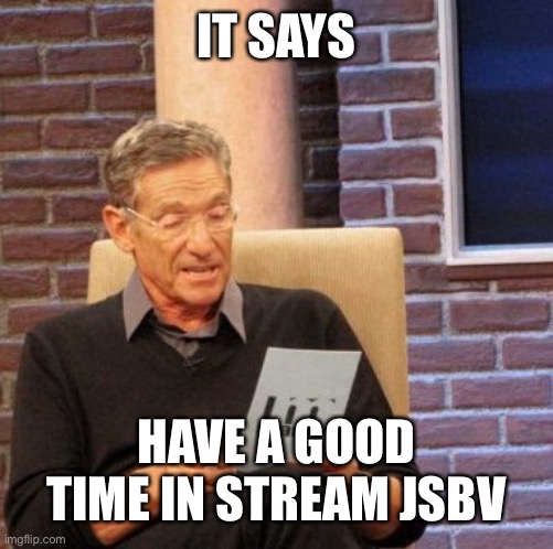 Have a great day | IT SAYS; HAVE A GOOD TIME IN STREAM JSBV | image tagged in memes,maury lie detector,jsbv,nice,day | made w/ Imgflip meme maker