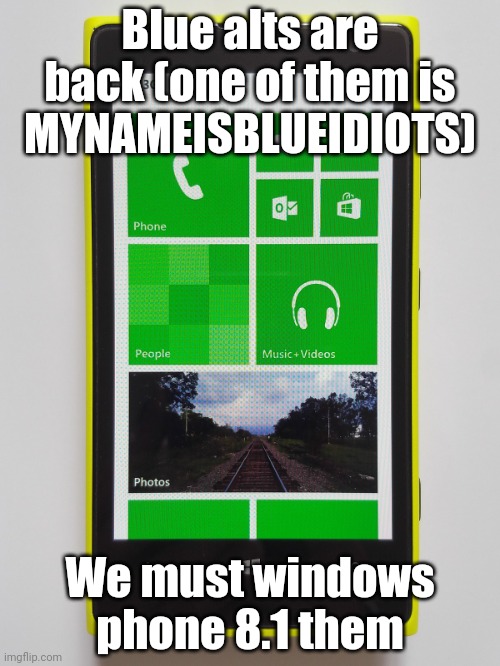 Windows phone 8.1 | Blue alts are back (one of them is MYNAMEISBLUEIDIOTS); We must windows phone 8.1 them | image tagged in windows phone 8 1 | made w/ Imgflip meme maker