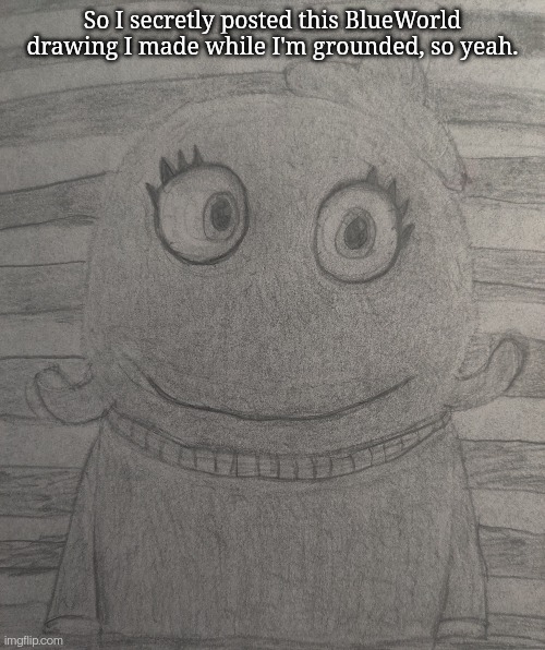 Shhhh, pyth | So I secretly posted this BlueWorld drawing I made while I'm grounded, so yeah. | made w/ Imgflip meme maker