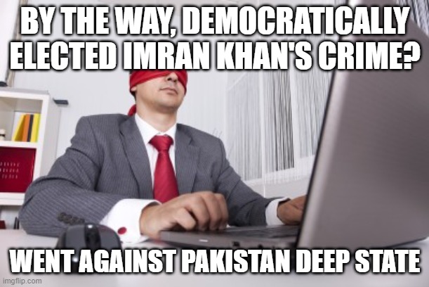 Blindfolded | BY THE WAY, DEMOCRATICALLY ELECTED IMRAN KHAN'S CRIME? WENT AGAINST PAKISTAN DEEP STATE | image tagged in blindfolded | made w/ Imgflip meme maker