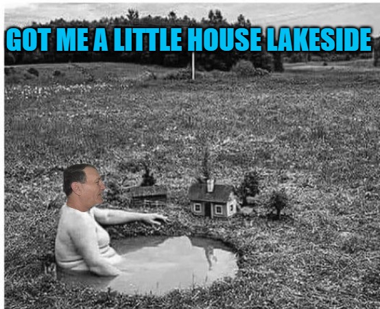 GOT ME A LITTLE HOUSE LAKESIDE | made w/ Imgflip meme maker