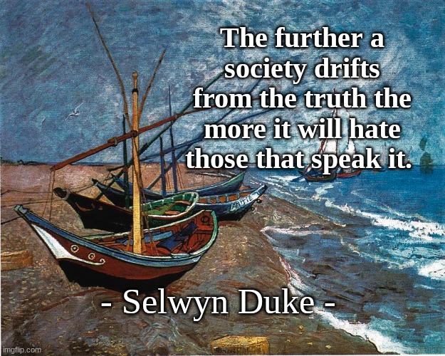 #Trump #Hawley #BigLie #BigLieLedAbuses | The further a society drifts from the truth the more it will hate those that speak it. - Selwyn Duke - | made w/ Imgflip meme maker