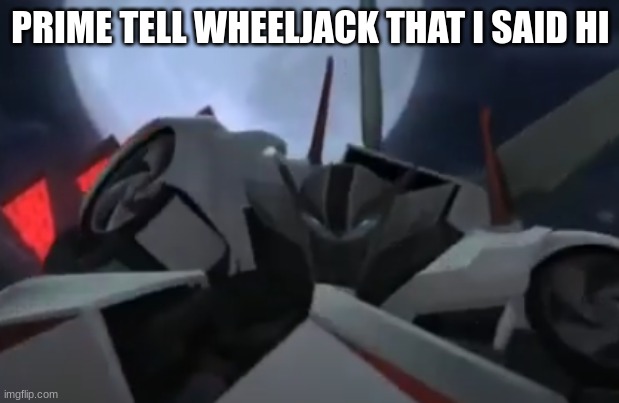 PRIME TELL WHEELJACK THAT I SAID HI | made w/ Imgflip meme maker