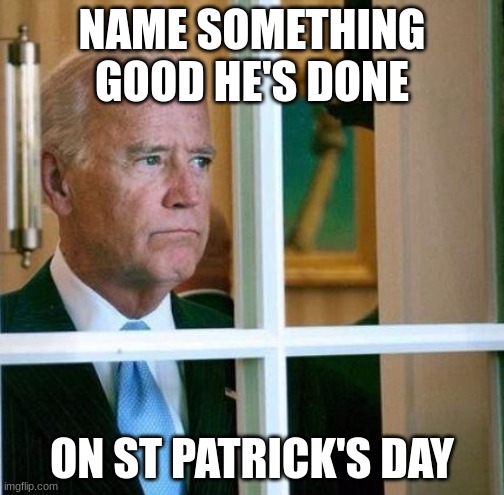 Sad Joe Biden | NAME SOMETHING GOOD HE'S DONE; ON ST PATRICK'S DAY | image tagged in joe biden,st patrick's day | made w/ Imgflip meme maker