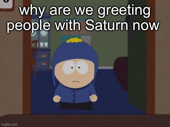 i’m so confused  fr | why are we greeting people with Saturn now | image tagged in memes,south park craig | made w/ Imgflip meme maker