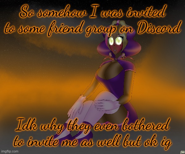 Also I finally found Asriel on Discord | So somehow I was invited to some friend group on Discord; Idk why they even bothered to invite me as well but ok ig | image tagged in kashiko of the alien cloudscape | made w/ Imgflip meme maker