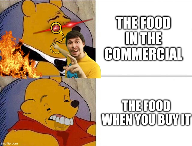 Fr | THE FOOD IN THE COMMERCIAL; THE FOOD WHEN YOU BUY IT | image tagged in tuxedo winnie the pooh grossed reverse | made w/ Imgflip meme maker