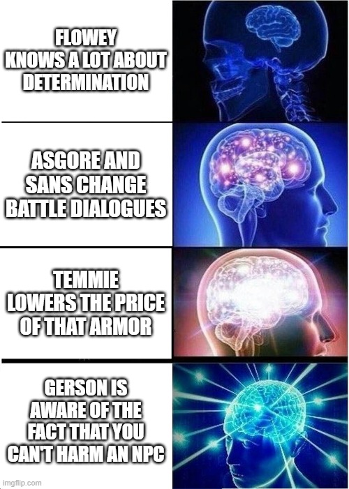 Underlore | FLOWEY KNOWS A LOT ABOUT DETERMINATION; ASGORE AND SANS CHANGE BATTLE DIALOGUES; TEMMIE LOWERS THE PRICE OF THAT ARMOR; GERSON IS AWARE OF THE FACT THAT YOU CAN'T HARM AN NPC | image tagged in memes,expanding brain,undertale | made w/ Imgflip meme maker