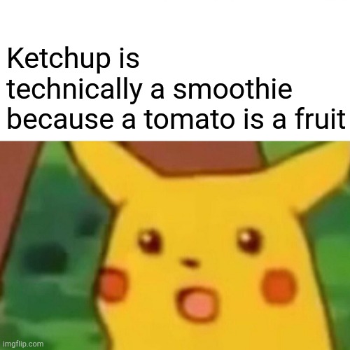 Surprised Pikachu Meme | Ketchup is technically a smoothie because a tomato is a fruit | image tagged in memes,surprised pikachu | made w/ Imgflip meme maker