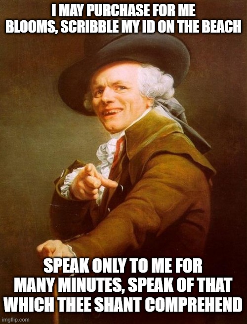 Miley Sang | I MAY PURCHASE FOR ME BLOOMS, SCRIBBLE MY ID ON THE BEACH; SPEAK ONLY TO ME FOR MANY MINUTES, SPEAK OF THAT WHICH THEE SHANT COMPREHEND | image tagged in memes,joseph ducreux | made w/ Imgflip meme maker