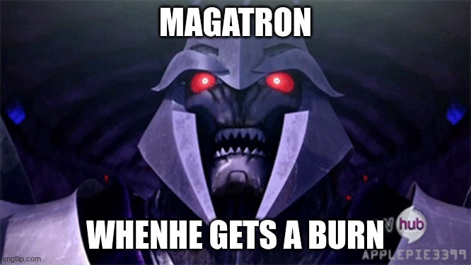 MAGATRON WHENHE GETS A BURN | made w/ Imgflip meme maker