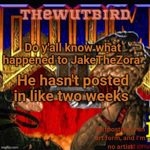 Wutbird announcement (thanks protogens) | Do y'all know what happened to JakeTheZora; He hasn't posted in like two weeks | image tagged in wutbird announcement thanks protogens | made w/ Imgflip meme maker