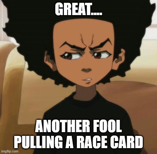 Huey Freeman 1 | GREAT.... ANOTHER FOOL PULLING A RACE CARD | image tagged in huey freeman 1 | made w/ Imgflip meme maker