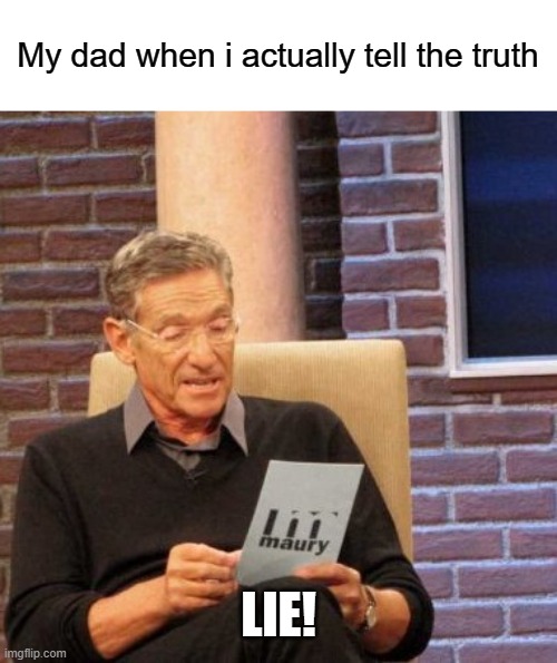 hello this is my 1st meme here | My dad when i actually tell the truth; LIE! | image tagged in memes,maury lie detector | made w/ Imgflip meme maker