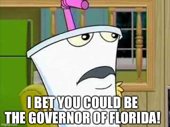 master shake | I BET YOU COULD BE THE GOVERNOR OF FLORIDA! | image tagged in master shake | made w/ Imgflip meme maker