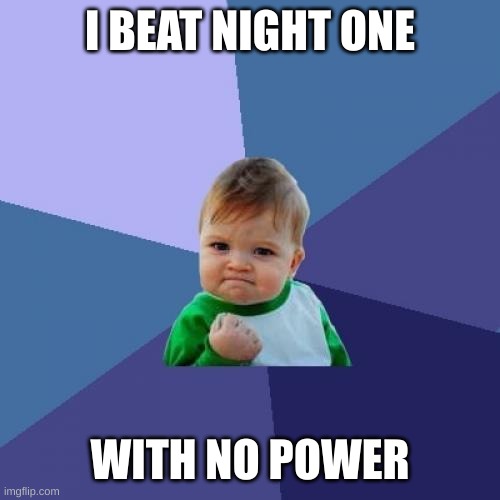 Success Kid | I BEAT NIGHT ONE; WITH NO POWER | image tagged in memes,success kid | made w/ Imgflip meme maker