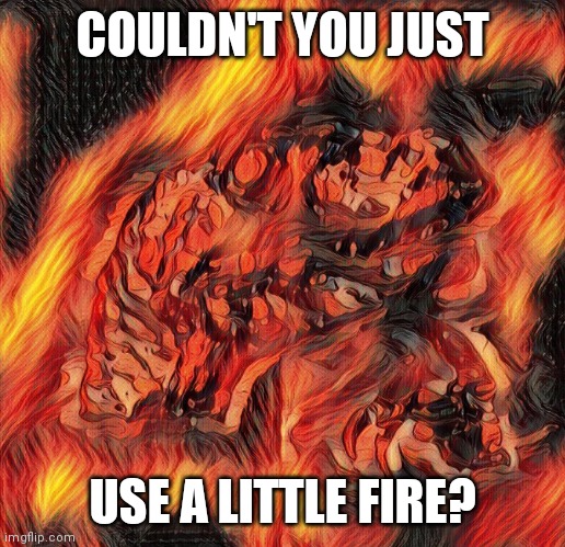 Flaming Philosoraptor | COULDN'T YOU JUST USE A LITTLE FIRE? | image tagged in flaming philosoraptor | made w/ Imgflip meme maker
