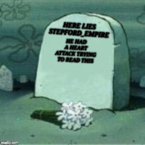 Here Lies X | HE HAD A HEART ATTACK TRYING TO READ THIS HERE LIES
STEPFORD_EMPIRE | image tagged in here lies x | made w/ Imgflip meme maker