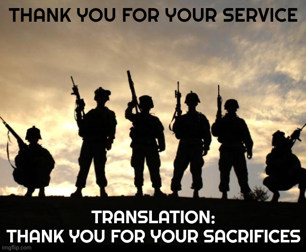 Sacrifices Come In All Shapes And Sizes | THANK YOU FOR YOUR SERVICE; TRANSLATION:
THANK YOU FOR YOUR SACRIFICES | image tagged in us navy,marines,us army,national guard,air force,memes | made w/ Imgflip meme maker