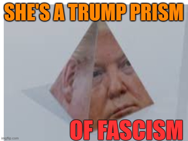 SHE'S A TRUMP PRISM OF FASCISM | made w/ Imgflip meme maker