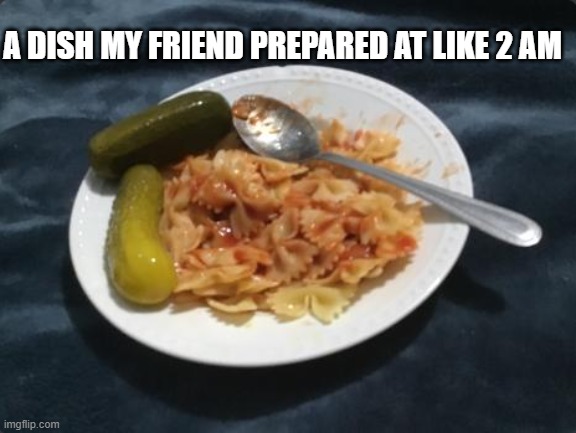 "Mac’n’Ketchup (with pickles)" | A DISH MY FRIEND PREPARED AT LIKE 2 AM | made w/ Imgflip meme maker