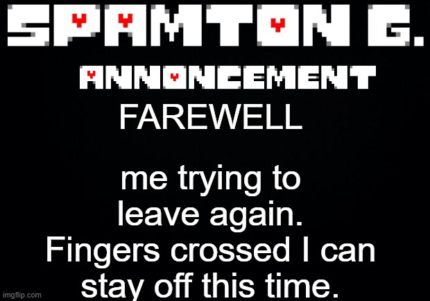Spamton announcement temp | me trying to leave again. Fingers crossed I can stay off this time. FAREWELL | image tagged in spamton announcement temp | made w/ Imgflip meme maker
