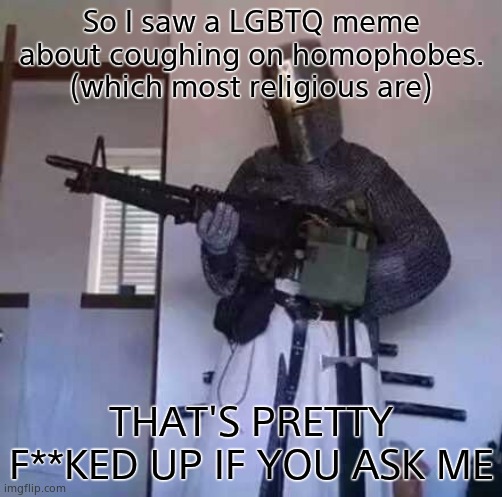 Why would ANYONE go out of their way to cough on someone who disagrees with them?! | So I saw a LGBTQ meme about coughing on homophobes. (which most religious are); THAT'S PRETTY F**KED UP IF YOU ASK ME | image tagged in crusader knight with m60 machine gun | made w/ Imgflip meme maker