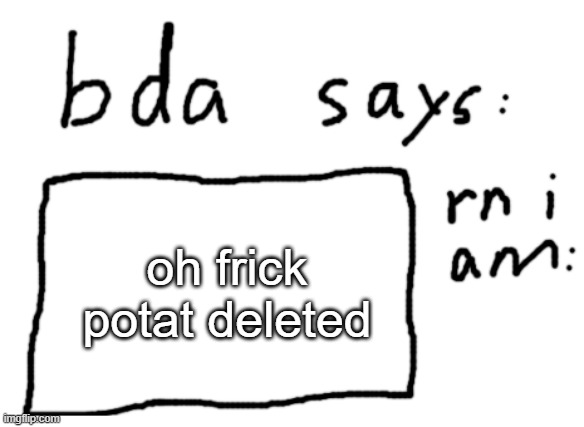 huh | oh frick potat deleted | image tagged in official badlydrawnaxolotl announcement temp | made w/ Imgflip meme maker