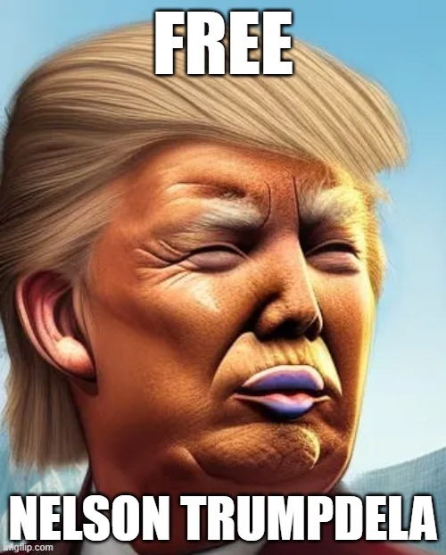 FREE; NELSON TRUMPDELA | image tagged in memes | made w/ Imgflip meme maker