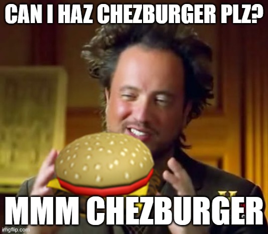 Roblox be like: | CAN I HAZ CHEZBURGER PLZ? MMM CHEZBURGER | image tagged in roblox,ancient aliens,cheeseburger | made w/ Imgflip meme maker