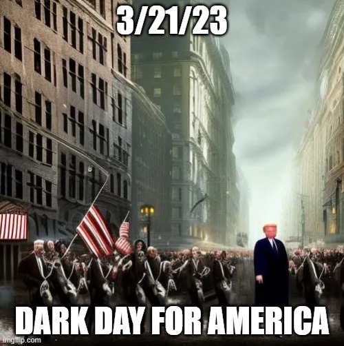 3/21/23; DARK DAY FOR AMERICA | image tagged in memes | made w/ Imgflip meme maker