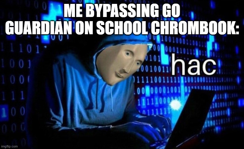 Quite unfortunately, I haven't learned how to bypass Go Guardian yet. | ME BYPASSING GO GUARDIAN ON SCHOOL CHROMBOOK: | image tagged in hac,go guardian | made w/ Imgflip meme maker