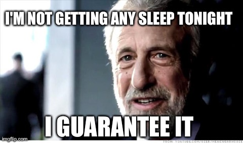 I Guarantee It | I'M NOT GETTING ANY SLEEP TONIGHT I GUARANTEE IT | image tagged in memes,i guarantee it | made w/ Imgflip meme maker