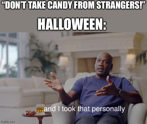 halloween | “DON’T TAKE CANDY FROM STRANGERS!”; HALLOWEEN: | image tagged in and i took that personally | made w/ Imgflip meme maker
