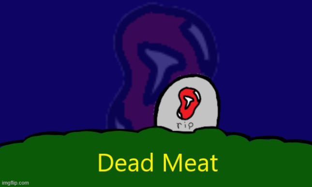 Dead Meat | image tagged in dead meat | made w/ Imgflip meme maker