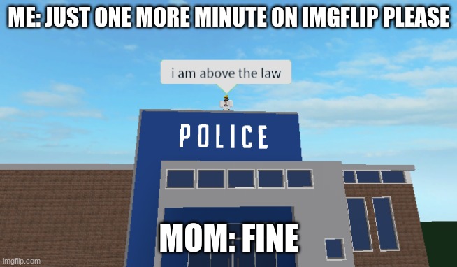 I am above the law | ME: JUST ONE MORE MINUTE ON IMGFLIP PLEASE; MOM: FINE | image tagged in i am above the law | made w/ Imgflip meme maker