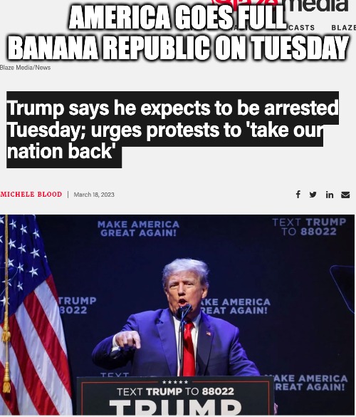Trump arrested | AMERICA GOES FULL BANANA REPUBLIC ON TUESDAY | made w/ Imgflip meme maker