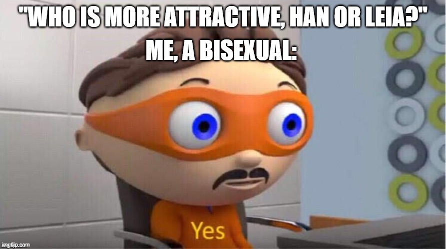 Don't make me choose! | ME, A BISEXUAL:; "WHO IS MORE ATTRACTIVE, HAN OR LEIA?" | image tagged in protegent yes | made w/ Imgflip meme maker