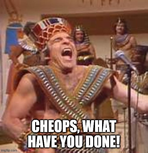 Steve Martin Egyptian | CHEOPS, WHAT HAVE YOU DONE! | image tagged in steve martin egyptian | made w/ Imgflip meme maker
