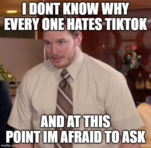 Afraid To Ask Andy Meme | I DONT KNOW WHY EVERY ONE HATES TIKTOK; AND AT THIS POINT IM AFRAID TO ASK | image tagged in memes,afraid to ask andy,tiktok | made w/ Imgflip meme maker